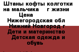 Штаны,кофты,колготки на мальчика 1-2г жизни › Цена ­ 100-200 - Нижегородская обл., Нижний Новгород г. Дети и материнство » Детская одежда и обувь   